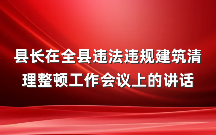 县长在全县违法违规建筑清理整顿工作会议上的讲话