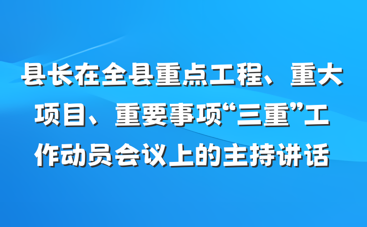 县长在全县重点工程、重大项目、重要事项“三重”工作动员会议上的主持讲话