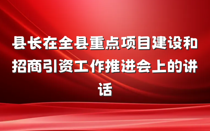 县长在全县重点项目建设和招商引资工作推进会上的讲话