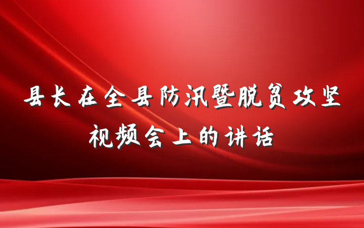 县长在全县防汛暨脱贫攻坚视频会上的讲话