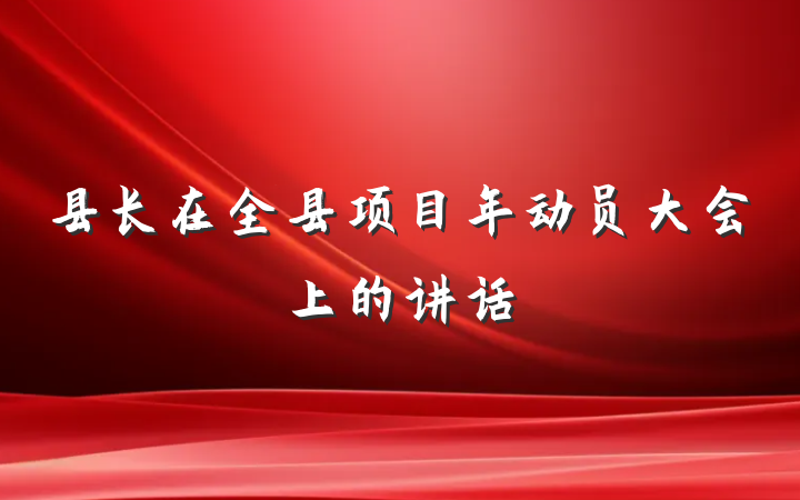 县长在全县项目年动员大会上的讲话