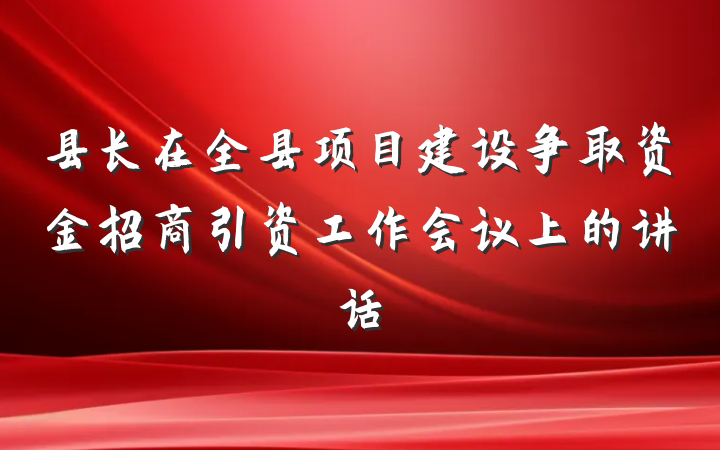 县长在全县项目建设争取资金招商引资工作会议上的讲话