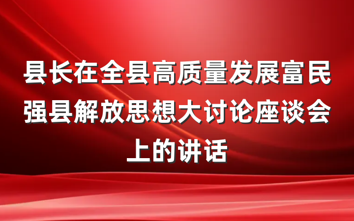 县长在全县高质量发展富民强县解放思想大讨论座谈会上的讲话
