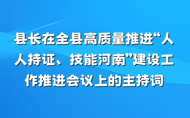 县长在全县高质量推进“人人持证、技能河南”建设工作推进会议上的主持词