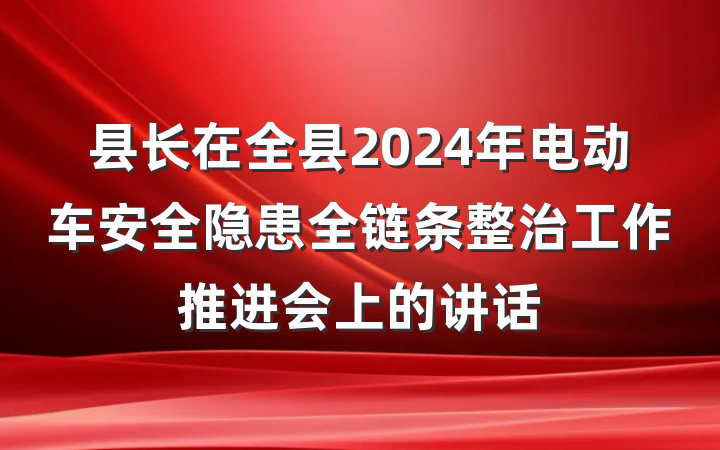 县长在全县2024年电动车安全隐患全链条整治工作推进会上的讲话
