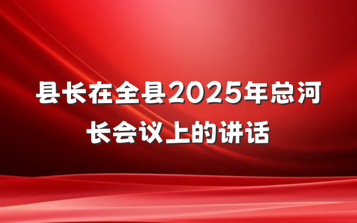 县长在全县2025年总河长会议上的讲话