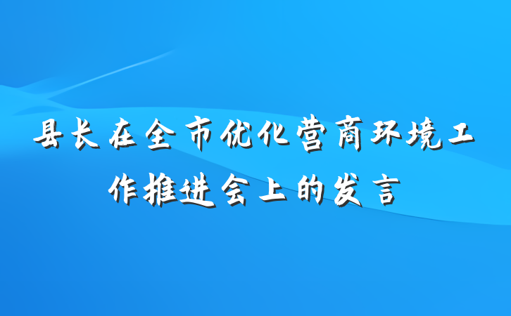 县长在全市优化营商环境工作推进会上的发言