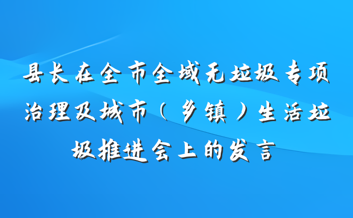 县长在全市全域无垃圾专项治理及城市（乡镇）生活垃圾推进会上的发言