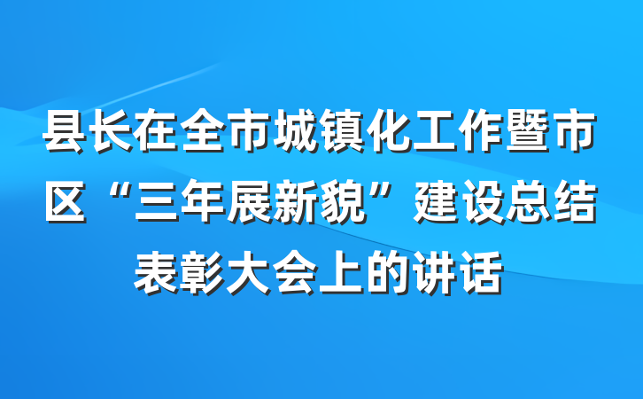 县长在全市城镇化工作暨市区“三年展新貌”建设总结表彰大会上的讲话