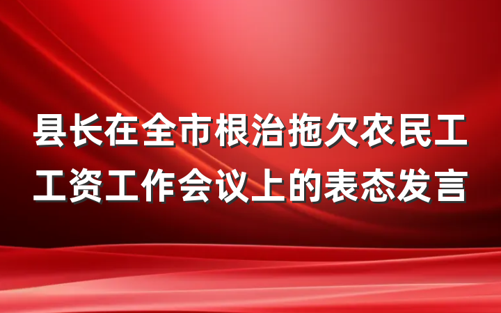 县长在全市根治拖欠农民工工资工作会议上的表态发言