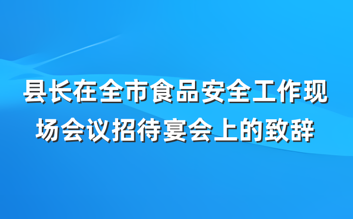 县长在全市食品安全工作现场会议招待宴会上的致辞