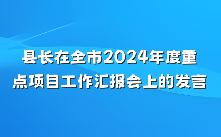 县长在全市2024年度重点项目工作汇报会上的发言