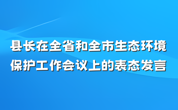县长在全省和全市生态环境保护工作会议上的表态发言