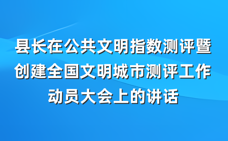 县长在公共文明指数测评暨创建全国文明城市测评工作动员大会上的讲话