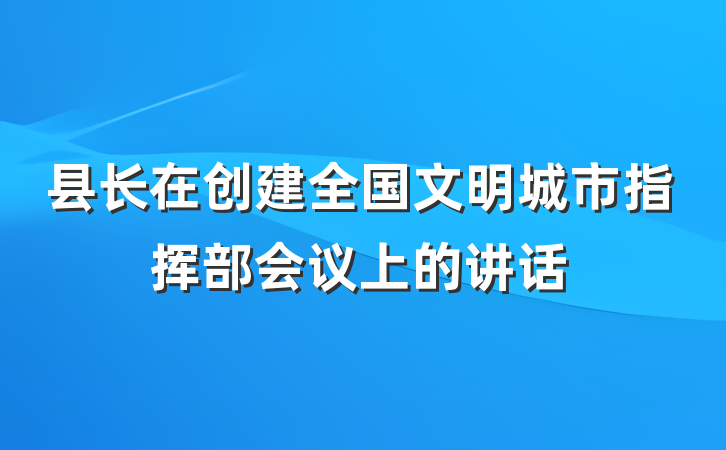 县长在创建全国文明城市指挥部会议上的讲话