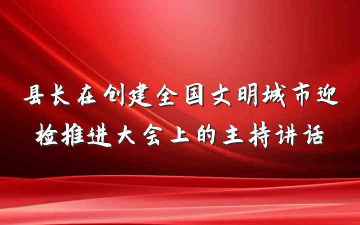 县长在创建全国文明城市迎检推进大会上的主持讲话