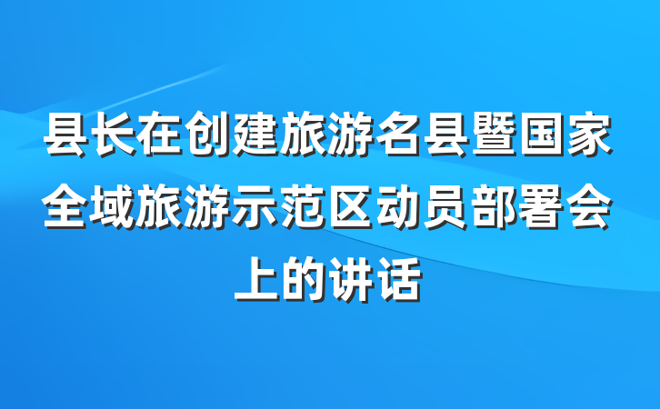 县长在创建旅游名县暨国家全域旅游示范区动员部署会上的讲话