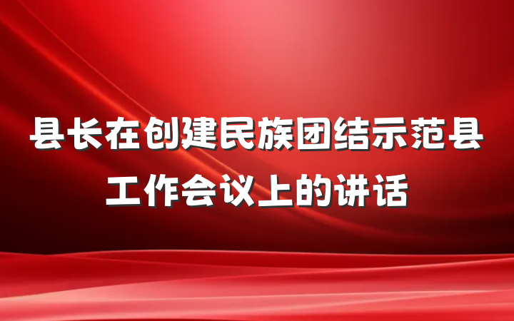 县长在创建民族团结示范县工作会议上的讲话