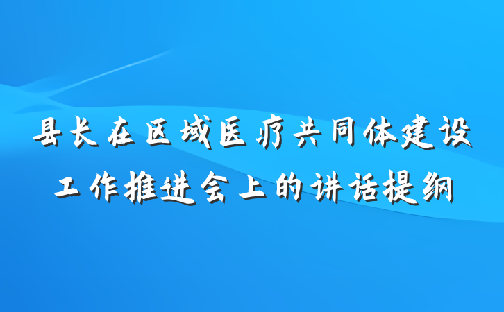 县长在区域医疗共同体建设工作推进会上的讲话提纲