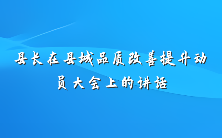 县长在县城品质改善提升动员大会上的讲话