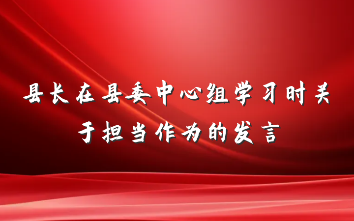 县长在县委中心组学习时关于担当作为的发言