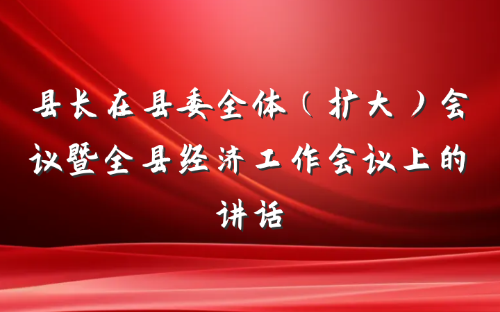 县长在县委全体（扩大）会议暨全县经济工作会议上的讲话