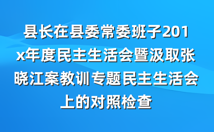 县长在县委常委班子201x年度民主生活会暨汲取张晓江案教训专题民主生活会上的对照检查