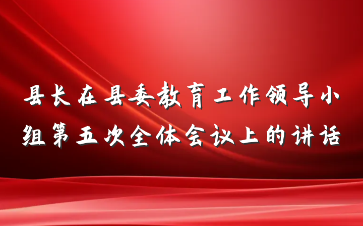 县长在县委教育工作领导小组第五次全体会议上的讲话
