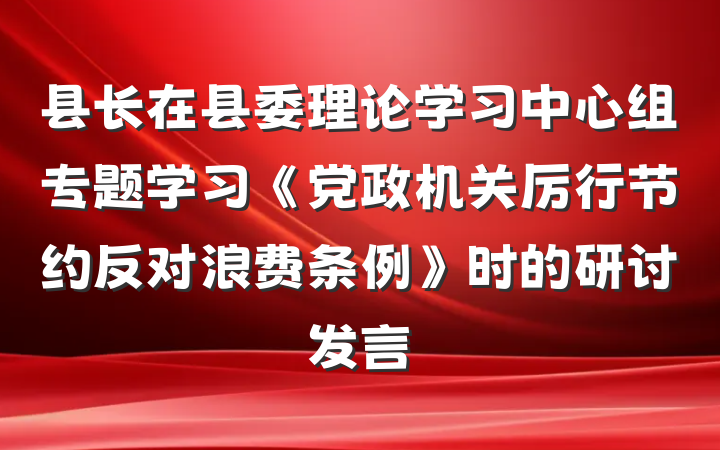 县长在县委理论学习中心组专题学习《党政机关厉行节约反对浪费条例》时的研讨发言
