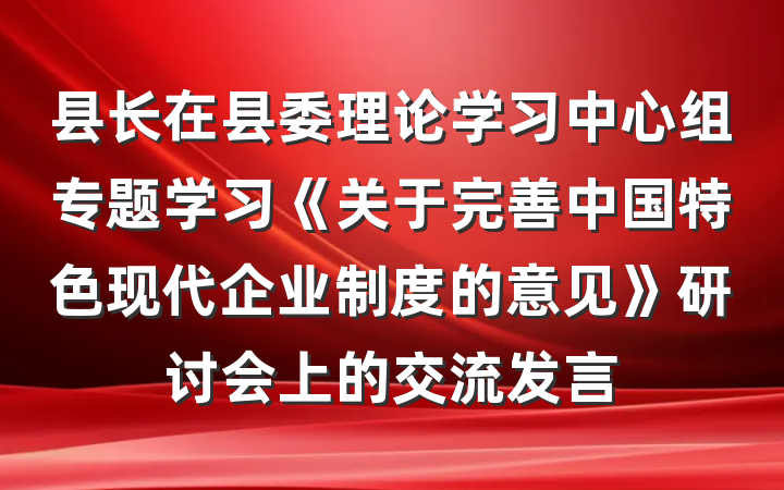 县长在县委理论学习中心组专题学习《关于完善中国特色现代企业制度的意见》研讨会上的交流发言