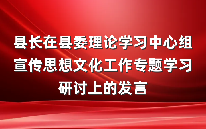 县长在县委理论学习中心组宣传思想文化工作专题学习研讨上的发言