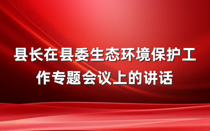 县长在县委生态环境保护工作专题会议上的讲话