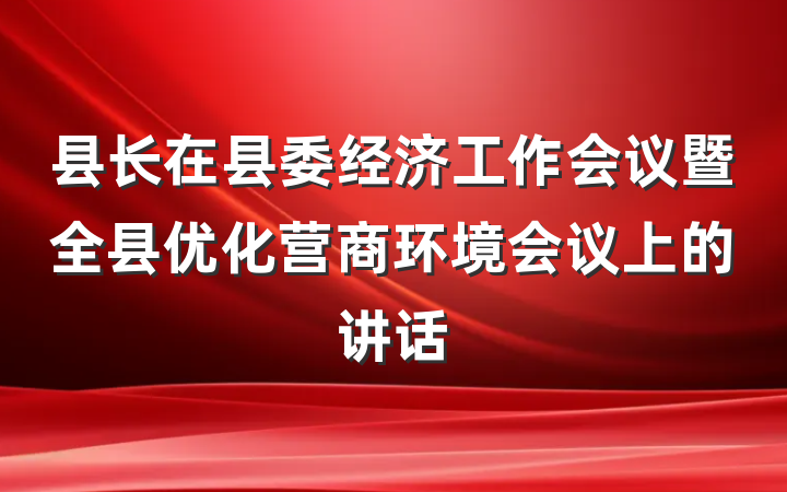 县长在县委经济工作会议暨全县优化营商环境会议上的讲话