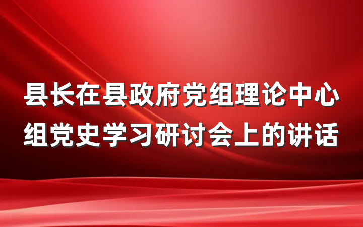 县长在县政府党组理论中心组党史学习研讨会上的讲话