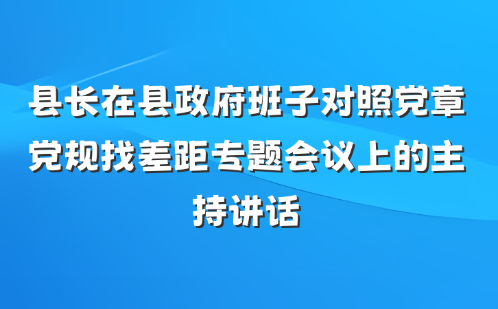 县长在县政府班子对照党章党规找差距专题会议上的主持讲话