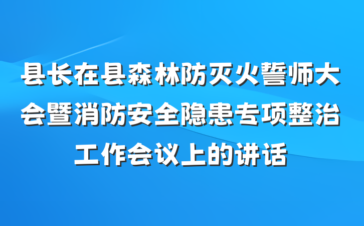 县长在县森林防灭火誓师大会暨消防安全隐患专项整治工作会议上的讲话