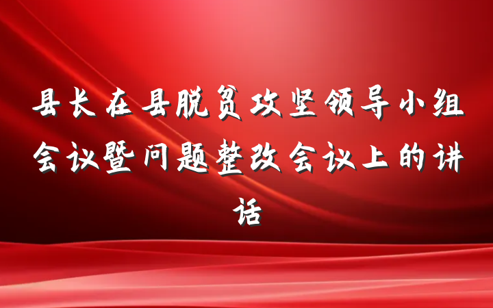 县长在县脱贫攻坚领导小组会议暨问题整改会议上的讲话