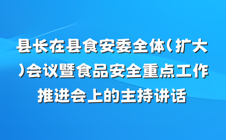 县长在县食安委全体(扩大)会议暨食品安全重点工作推进会上的主持讲话