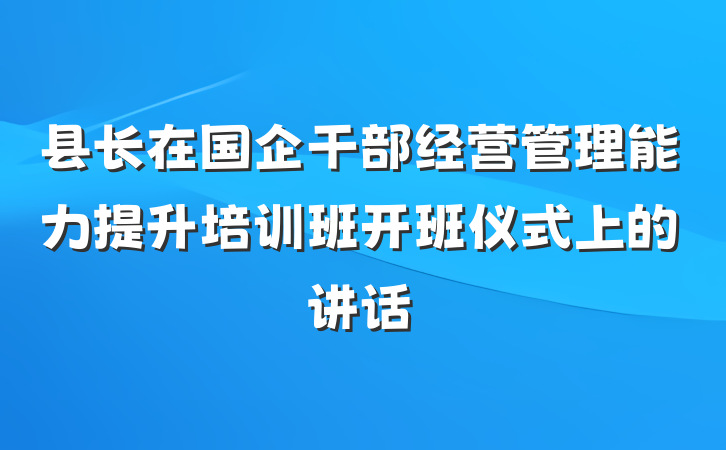 县长在国企干部经营管理能力提升培训班开班仪式上的讲话