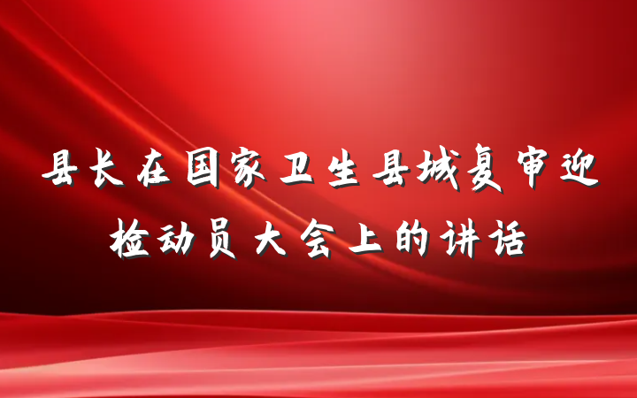 县长在国家卫生县城复审迎检动员大会上的讲话