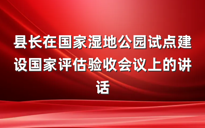 县长在国家湿地公园试点建设国家评估验收会议上的讲话