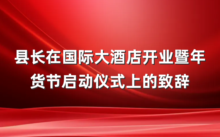 县长在国际大酒店开业暨年货节启动仪式上的致辞