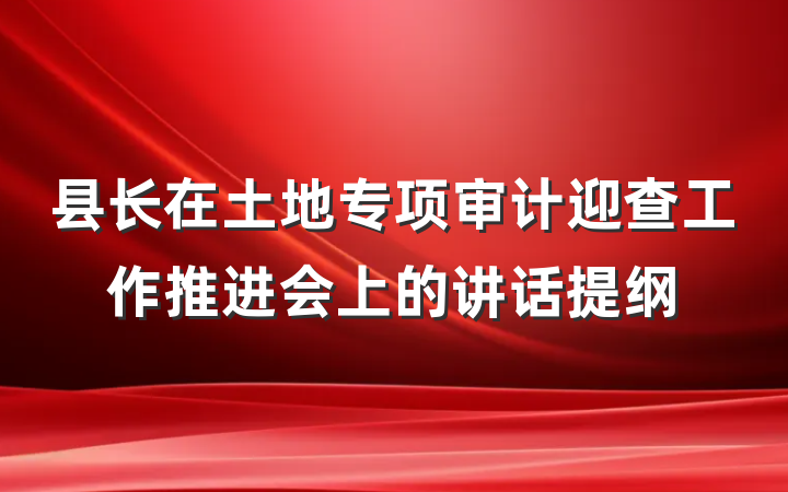 县长在土地专项审计迎查工作推进会上的讲话提纲