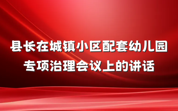 县长在城镇小区配套幼儿园专项治理会议上的讲话