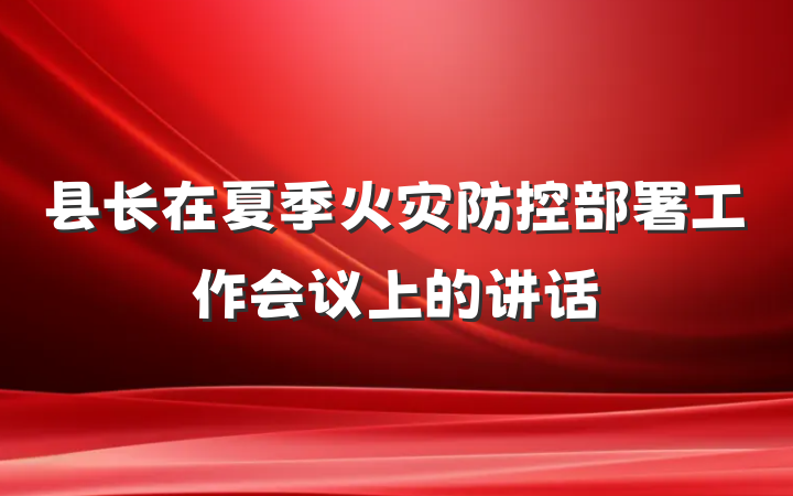 县长在夏季火灾防控部署工作会议上的讲话