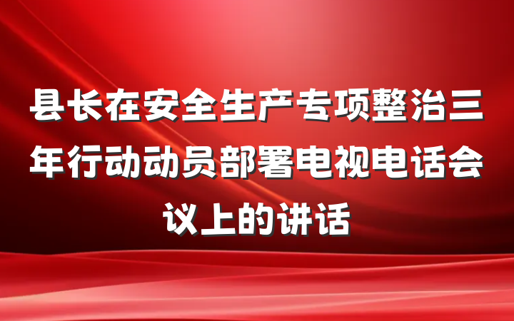 县长在安全生产专项整治三年行动动员部署电视电话会议上的讲话