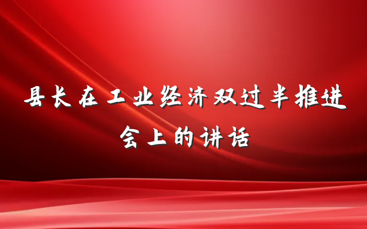 县长在工业经济双过半推进会上的讲话