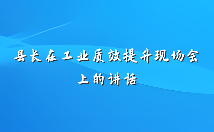 县长在工业质效提升现场会上的讲话