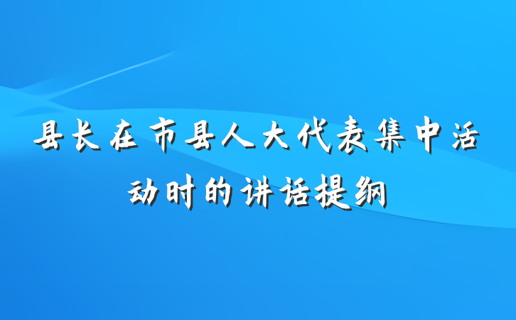 县长在市县人大代表集中活动时的讲话提纲