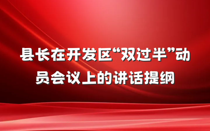 县长在开发区“双过半”动员会议上的讲话提纲